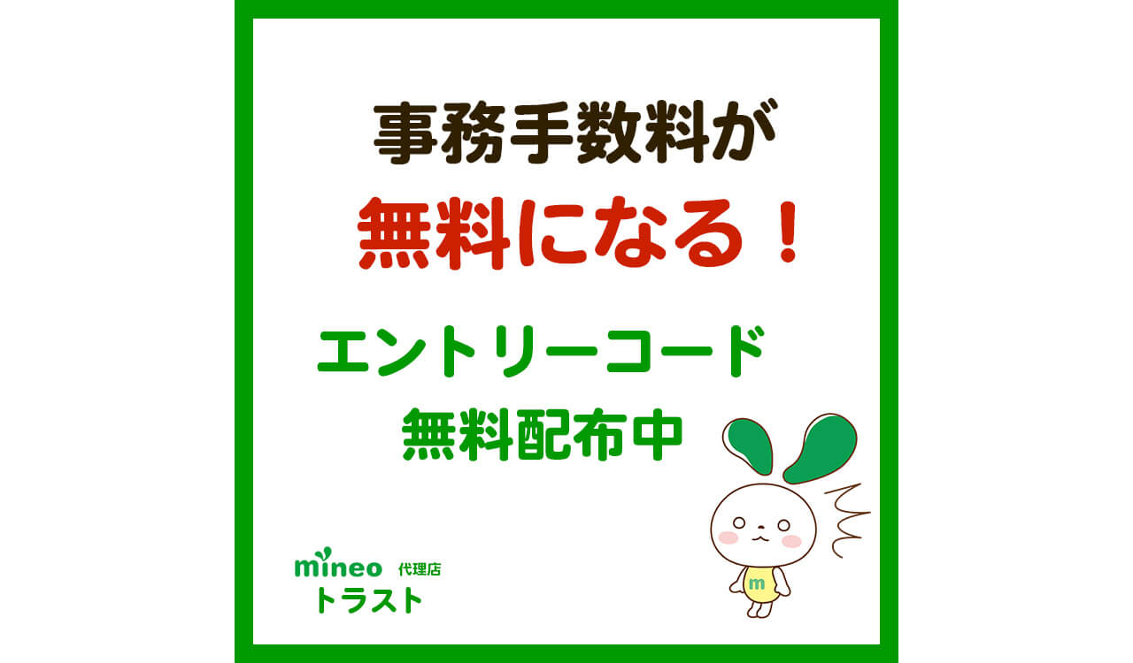 マイネオ mineo 事務手数料が無料になる！　エントリーコード無料配布中　mineoサポート代理店トラスト