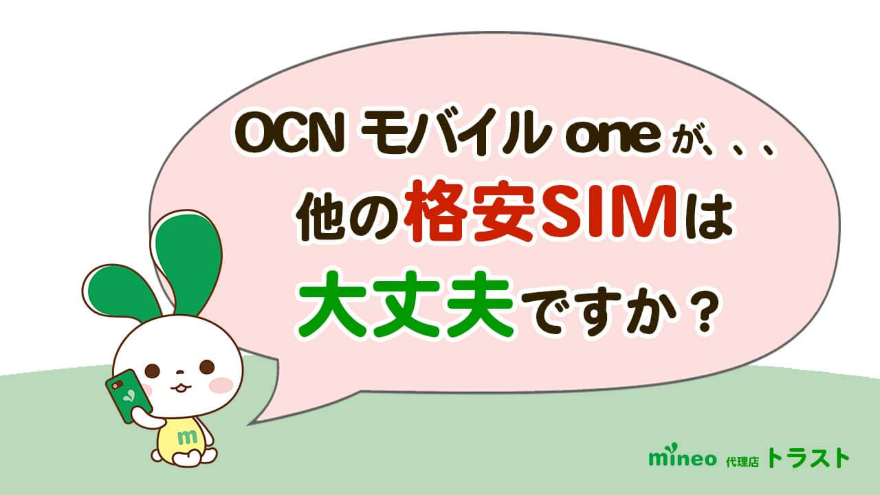 mineo マイネオ OCN モバイル ONEが新規申し込み終了しましたが、他の格安SIMの事業継続性はどうですか 　mineoサポート代理店トラスト