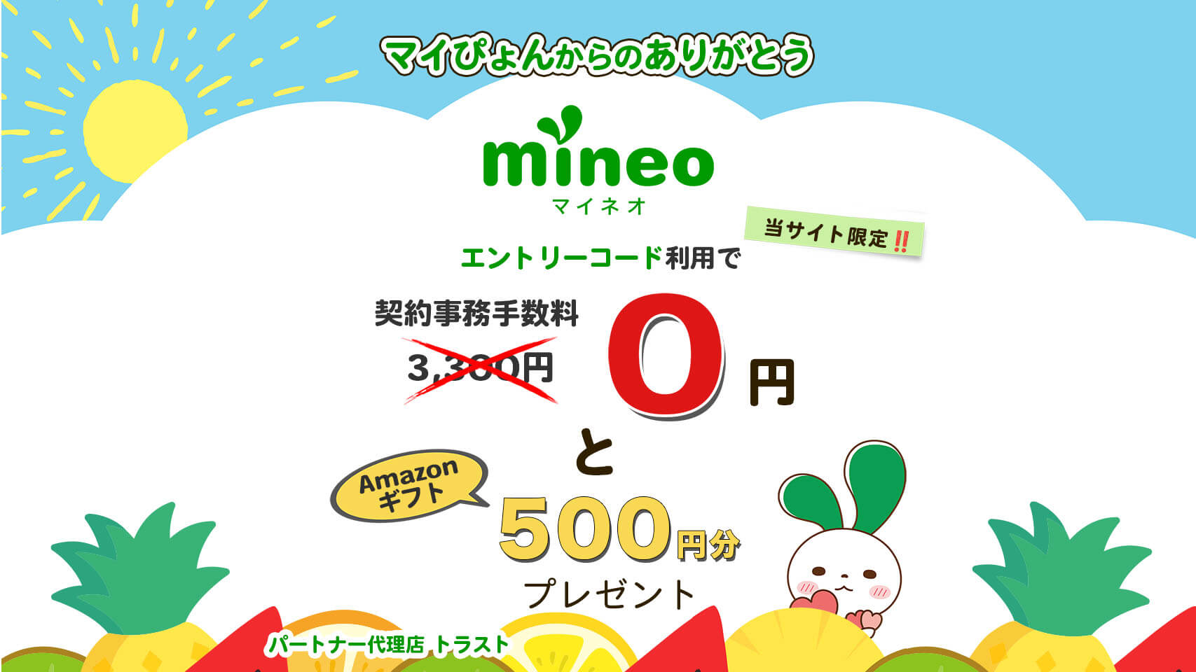 mineoのマイぴょんからのありがとうキャンペーン。当サイト限定のキャンペーンです。マイネオの初期費用が実質無料になるのはエントリーコードだけ。契約事務手数料3300円が無料とSIM発行手数料440円相当のAmazonギフト500円分プレゼント。果物の中に埋もれてハートを持っているマイぴょん。mineoパートナー代理店トラスト